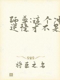 师尊:这个冲师逆徒才不是圣子漫画免费看