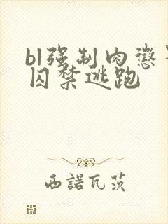 bl强制肉惩罚囚禁逃跑