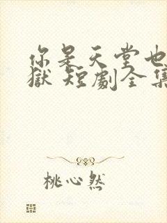 你是天堂也是地狱 短剧全集免费