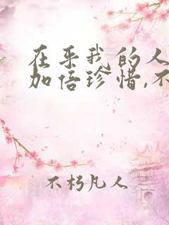 在乎我的人我会加倍珍惜,不在乎我的人