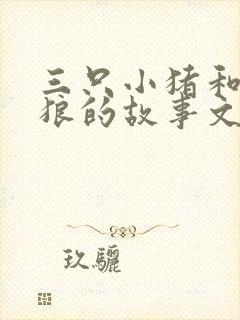 三只小猪和大灰狼的故事文字版