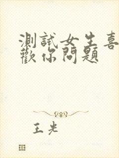 测试女生喜不喜欢你问题