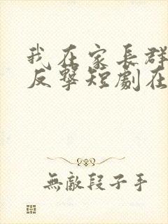 我在家长群绝地反击短剧在线观看