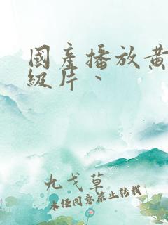 国产播放黄色一级片丶