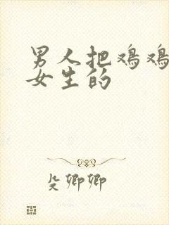 男人把鸡鸡插进女生的