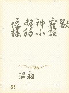 像超神宠兽店一样的小说