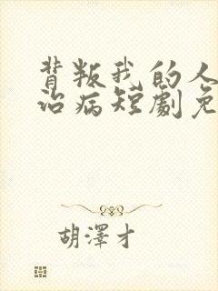 背叛我的人求他治病短剧免费观看