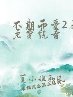 不期而爱2泰剧免费观看