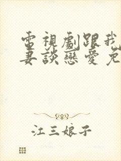 电视剧跟我的前妻谈恋爱免费