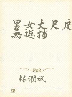 男女大尺度激情无遮挡