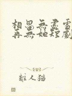 相思无尽处世上再无她短剧