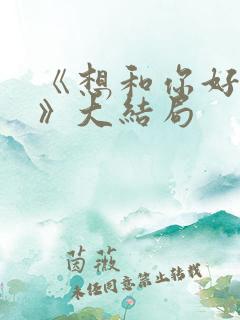 《想和你好好的》大结局