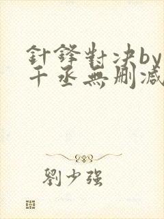 针锋对决by水千丞无删减