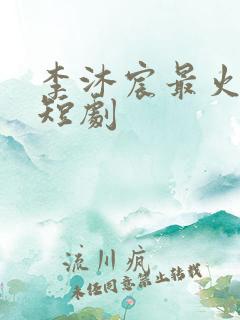 李沐宸最火十部短剧
