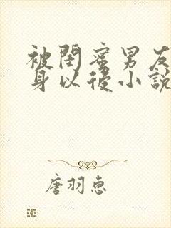 被闺蜜男友上错身以后小说免费阅读