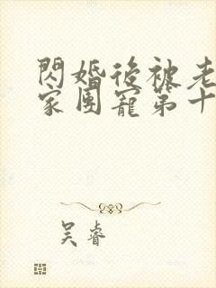 闪婚后被老公全家团宠第十一集