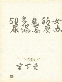 50多岁的女人尿漏怎么办