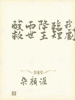 酸雨降临我成了救世主短剧完整版