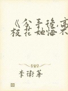 《分手后,高冷校花她悔不当初》