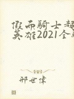 假面骑士超巅峰英雄2021全骑士版