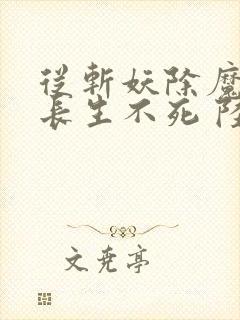 从斩妖除魔开始长生不死 陆月十九