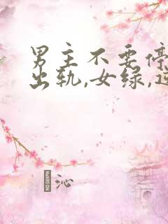 男主不要停(男出轨,女绿,逆ntr