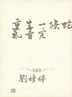 重生一条蛇一口气看完