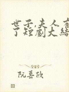 世子,夫人有喜了短剧大结局