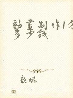 动画制作1分钟多少钱