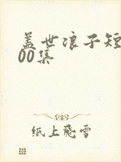 盖世浪子短剧100集