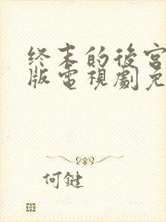 终末的后宫真人版电视剧免费观看