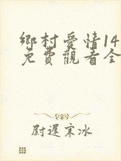 乡村爱情14部免费观看全集完整版