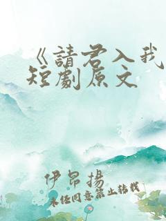 《请君入我怀》短剧原文