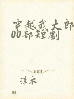 穿越武大郎的100部短剧