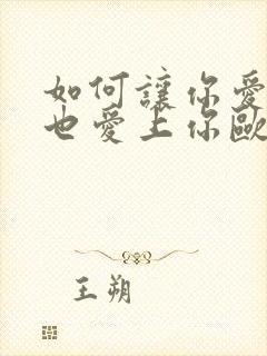 如何让你爱的人也爱上你欧阳千山