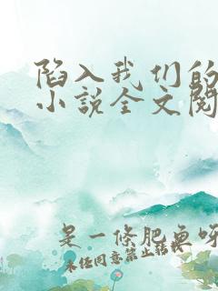 陷入我们的热恋小说全文阅读免费