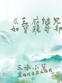 《王府继兄宠我如宝亲哥却后悔了》