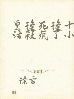 皇后死后十年复活杀疯了小说免费阅读