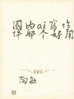 国内ai写作软件哪个好用