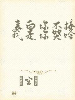 表白你不接受,我走你哭啥?