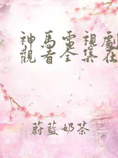 神马电视剧免费观看全集在线播放