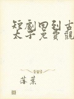 短剧回到古代当太子免费观看全集