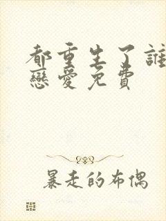 都重生了谁还谈恋爱免费