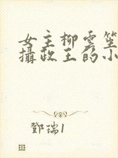 女主柳云笙男主摄政王的小说