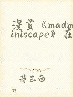 漫画《madminiscape》在哪里免费看