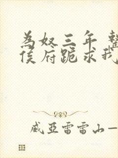 为奴三年 整个侯府跪求我原谅完结下载