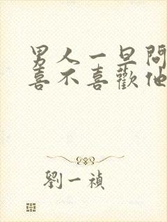 男人一旦问女人喜不喜欢他