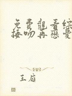 免费观看综艺先接吻再恋爱完整