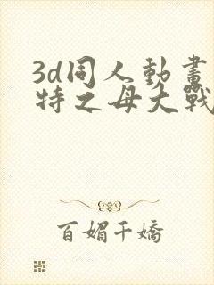 3d同人动画奥特之母大战贝利亚