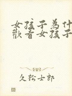 女孩子为什么喜欢看女孩子的身体